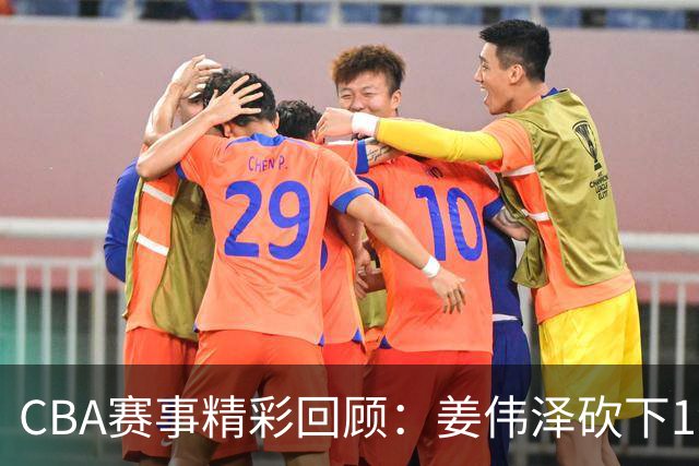 CBA赛事精彩回顾：姜伟泽砍下19分，吉林力克新疆迎来首胜